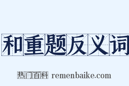 和重题反义词是什么意思的图片